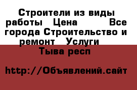 Строители из виды работы › Цена ­ 214 - Все города Строительство и ремонт » Услуги   . Тыва респ.